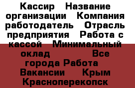 Кассир › Название организации ­ Компания-работодатель › Отрасль предприятия ­ Работа с кассой › Минимальный оклад ­ 14 000 - Все города Работа » Вакансии   . Крым,Красноперекопск